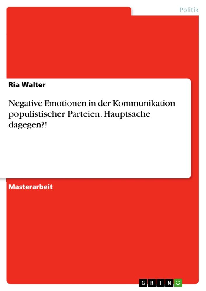 Negative Emotionen in der Kommunikation populistischer Parteien. Hauptsache dagegen?!