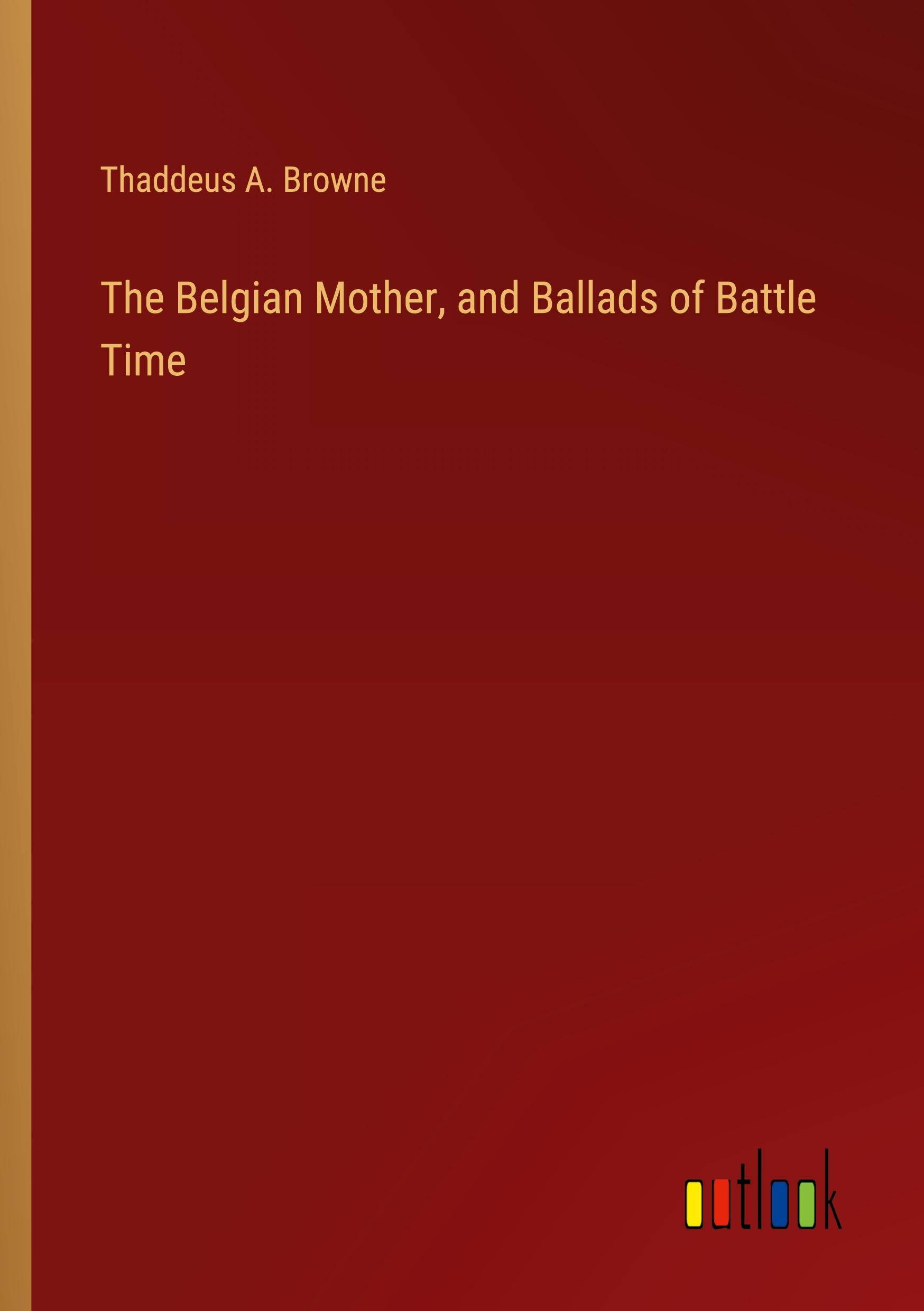 The Belgian Mother, and Ballads of Battle Time