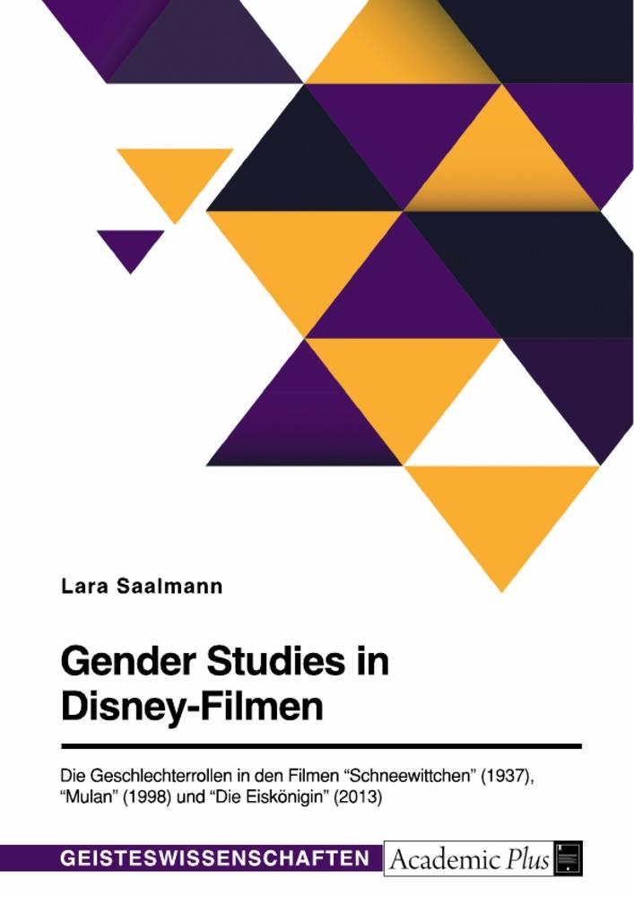 Gender Studies in Disney-Filmen. Die Geschlechterrollen in den Filmen "Schneewittchen" (1937), "Mulan" (1998) und "Die Eiskönigin" (2013)