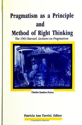 Pragmatism as a Principle and Method of Right Thinking: The 1903 Harvard Lectures on Pragmatism