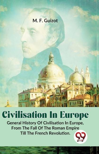 Civilisation In Europe.General History Of Civilisation in Europe, From The Fall Of The Roman Empire Till The French Revolution.