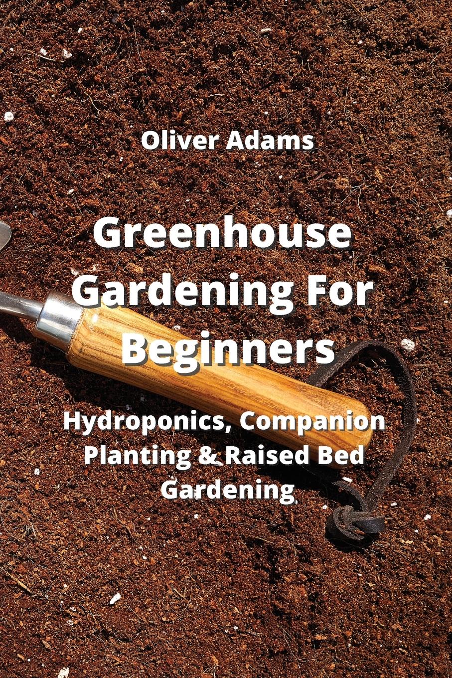 Greenhouse Gardening For Beginners: Hydroponics, Companion Planting & Raised Bed Gardening