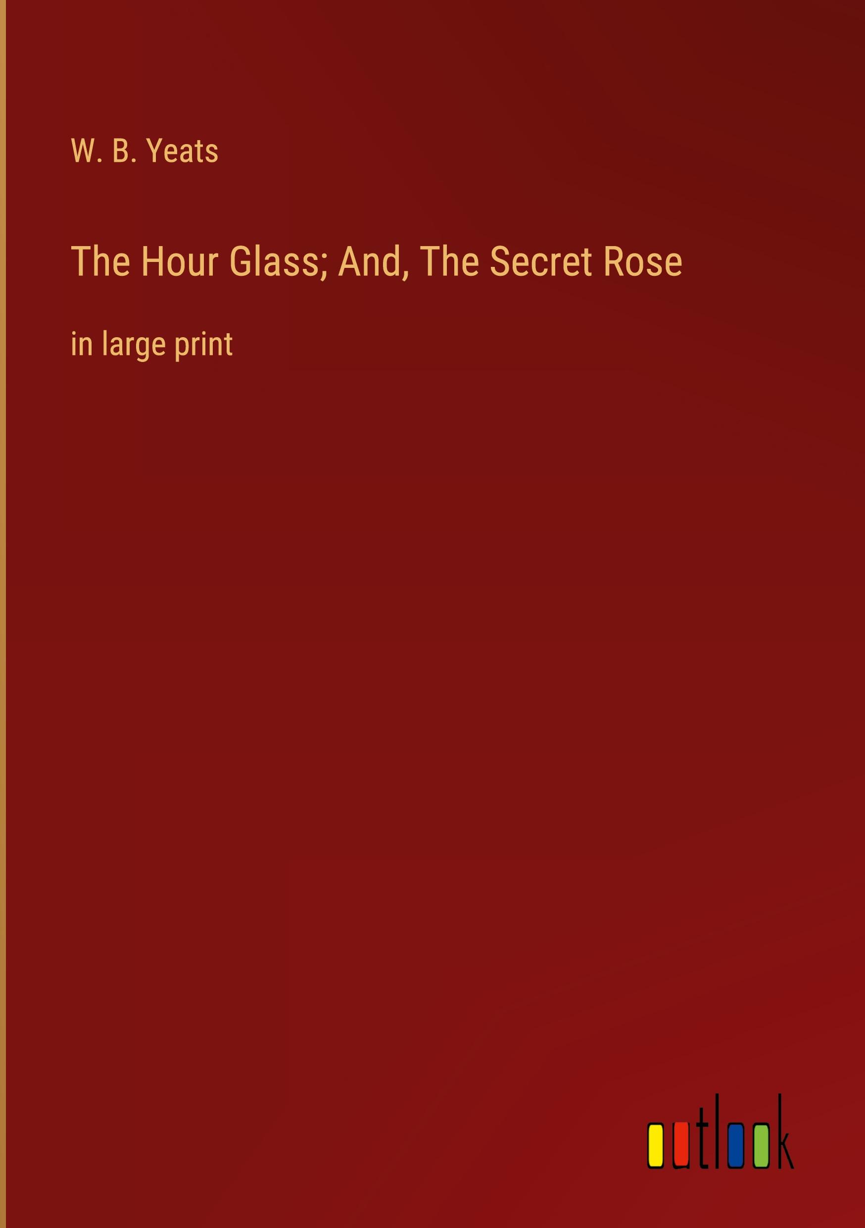 The Hour Glass; And, The Secret Rose