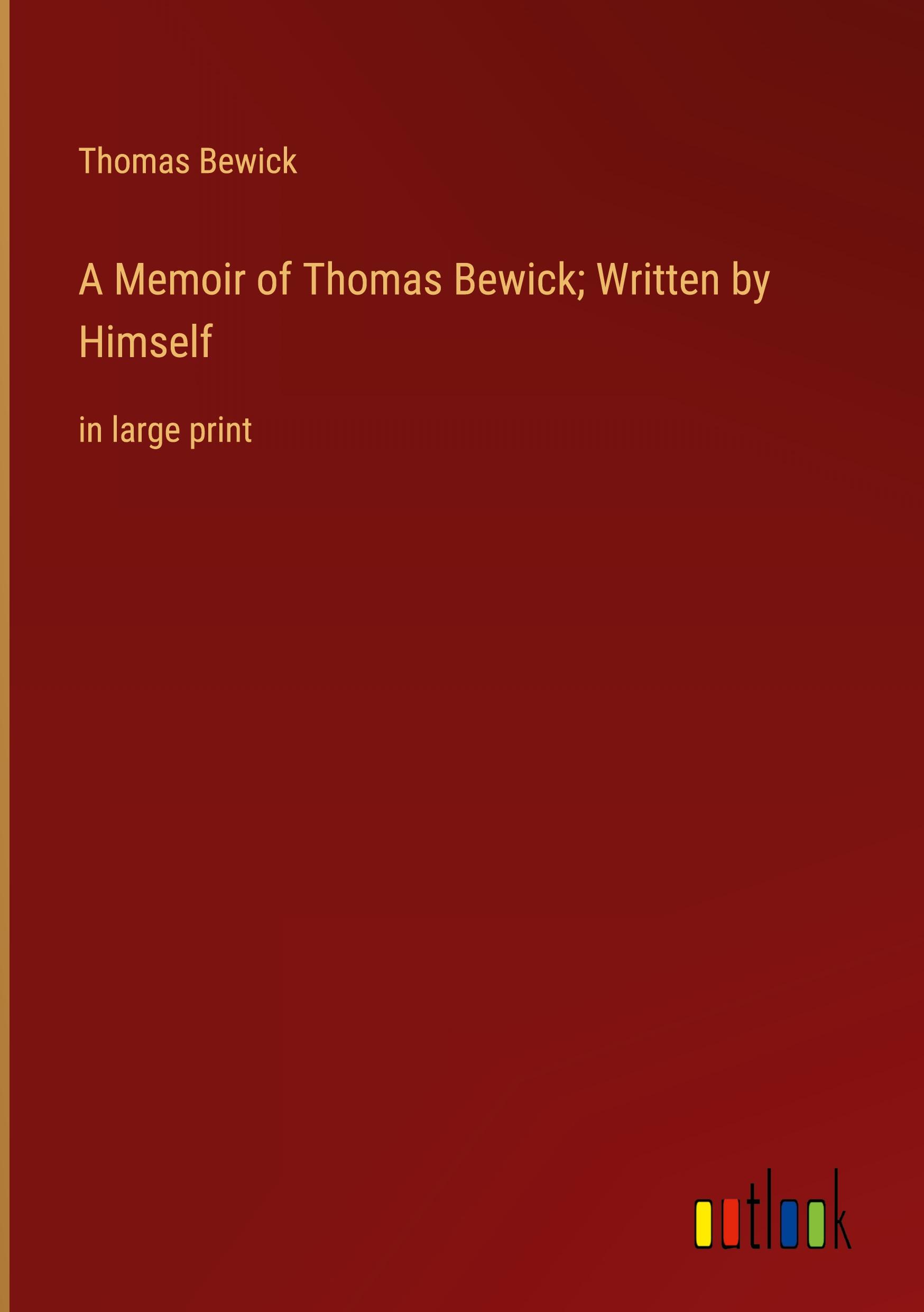 A Memoir of Thomas Bewick; Written by Himself