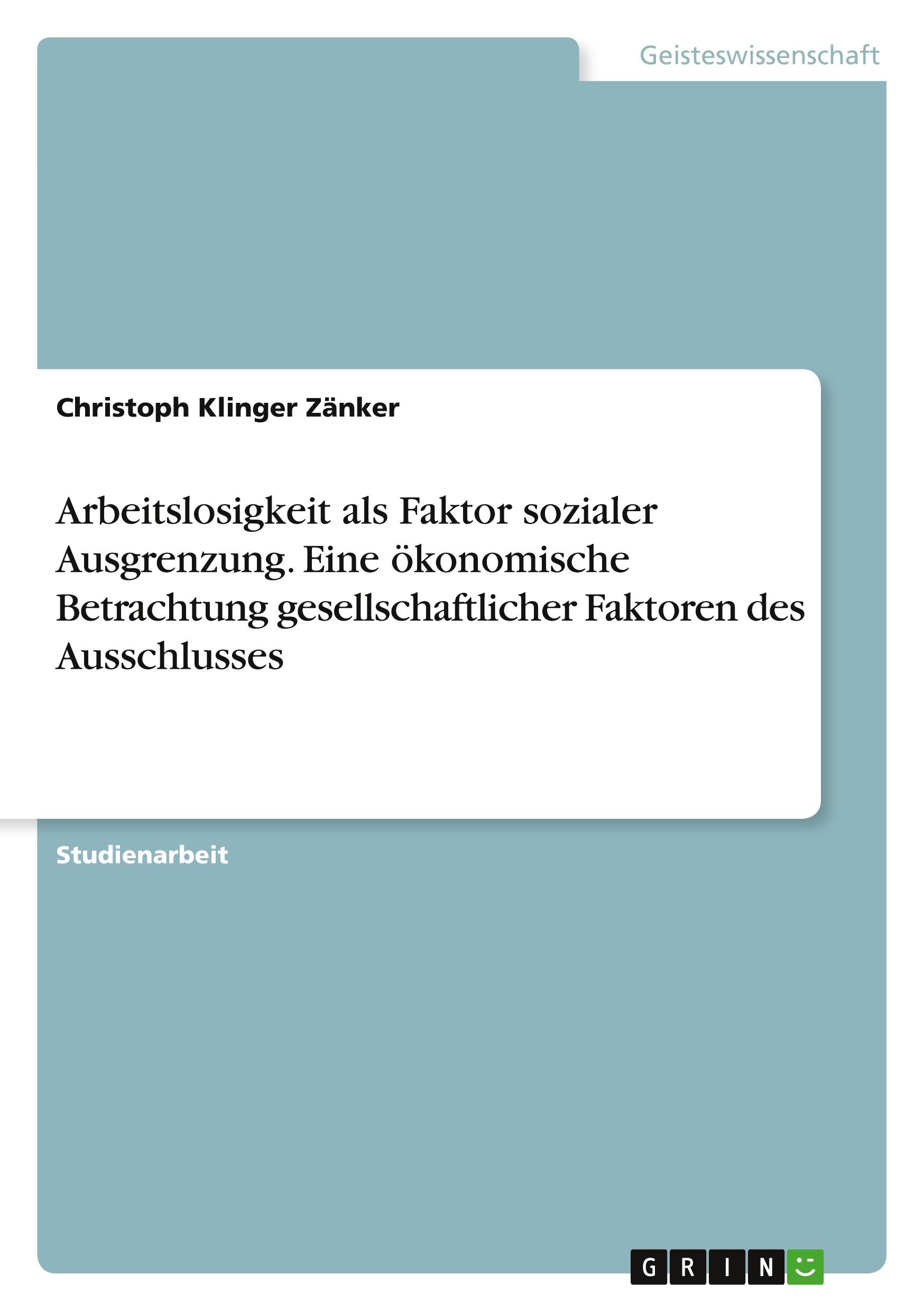 Arbeitslosigkeit als Faktor sozialer Ausgrenzung. Eine ökonomische Betrachtung gesellschaftlicher Faktoren des Ausschlusses