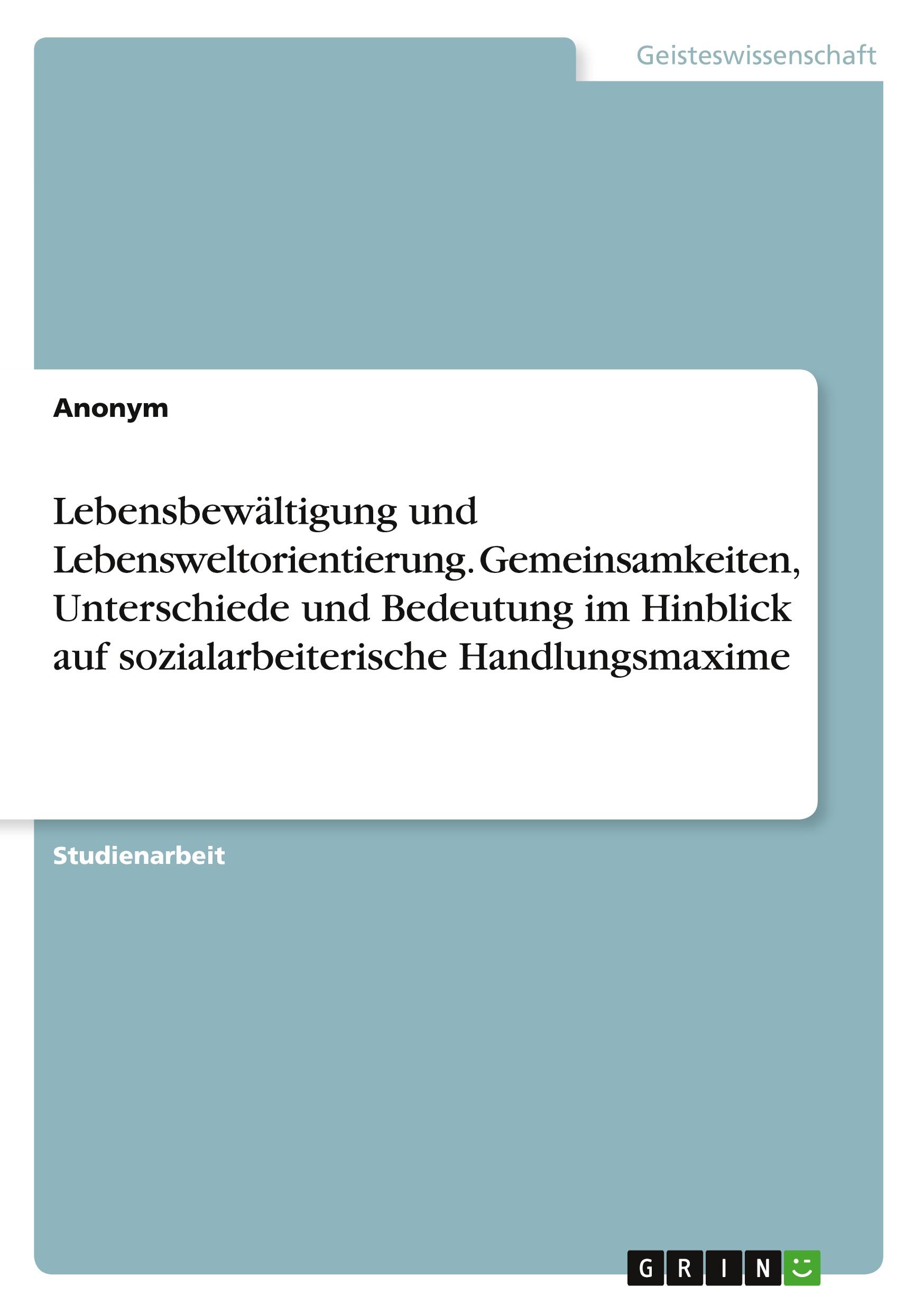 Lebensbewältigung und Lebensweltorientierung. Gemeinsamkeiten, Unterschiede und Bedeutung im Hinblick auf sozialarbeiterische Handlungsmaxime