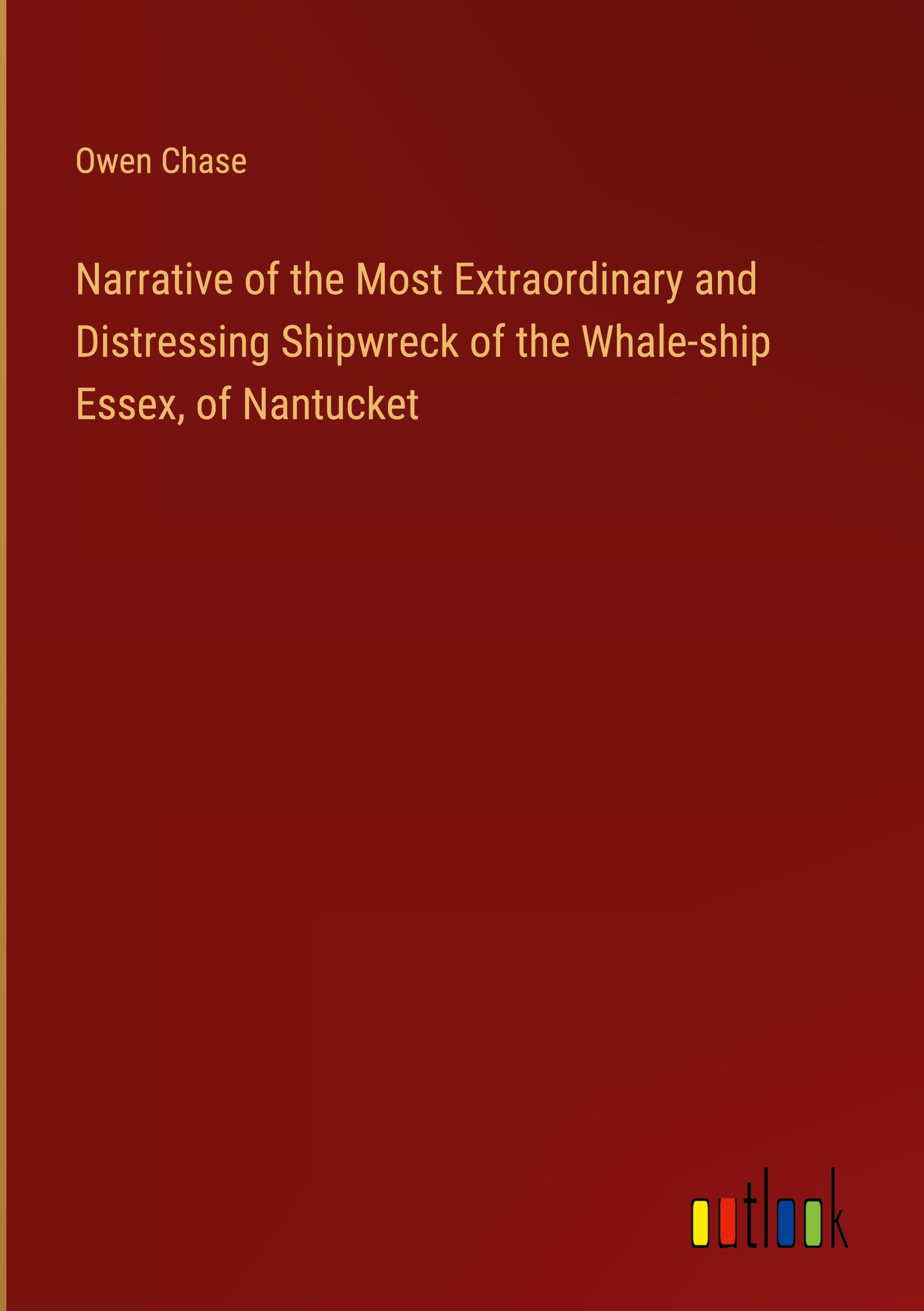 Narrative of the Most Extraordinary and Distressing Shipwreck of the Whale-ship Essex, of Nantucket