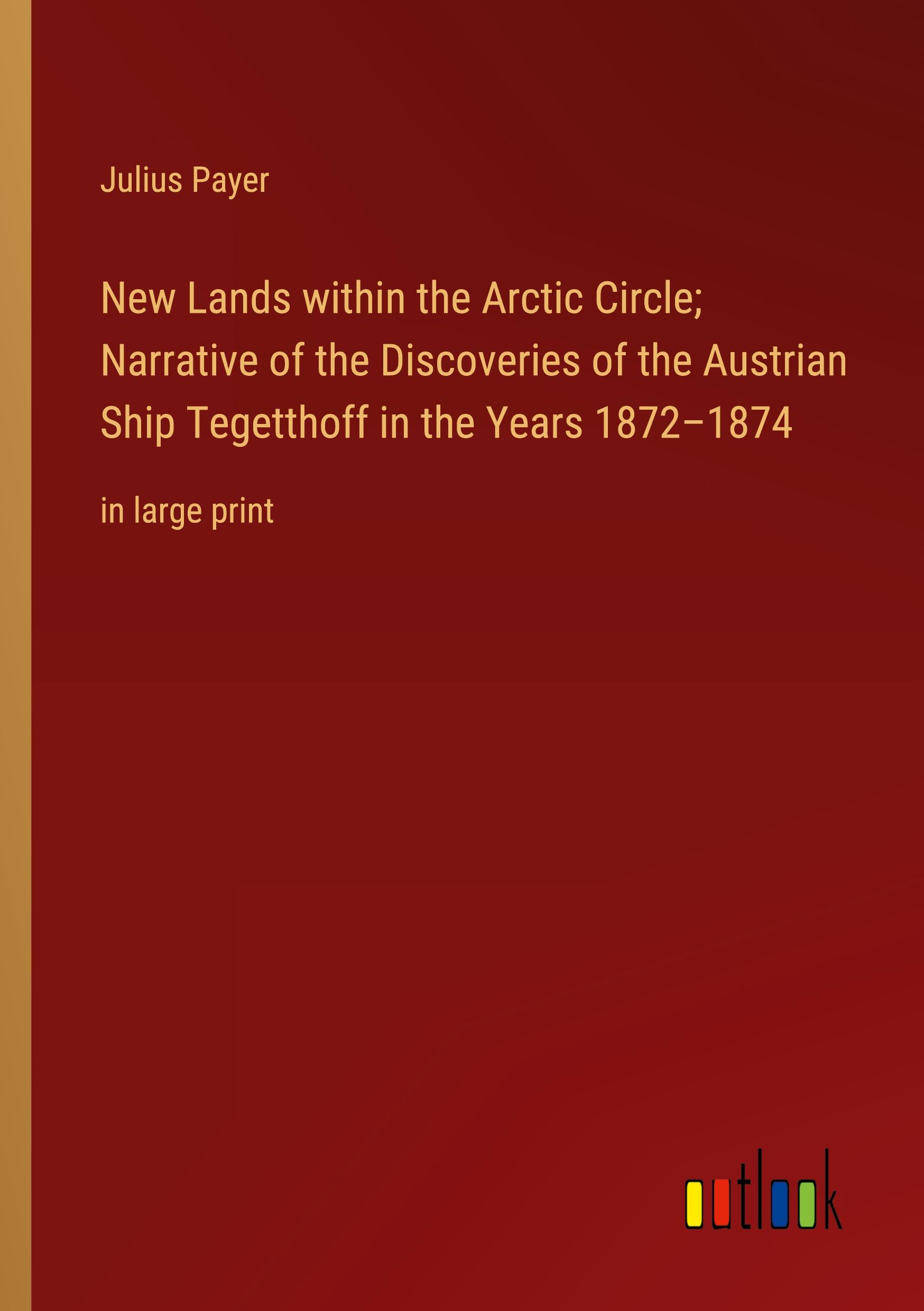 New Lands within the Arctic Circle; Narrative of the Discoveries of the Austrian Ship Tegetthoff in the Years 1872¿1874