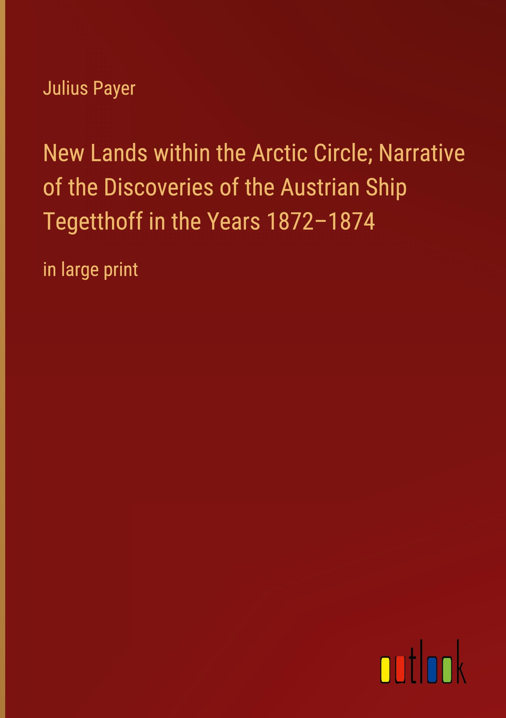 New Lands within the Arctic Circle; Narrative of the Discoveries of the Austrian Ship Tegetthoff in the Years 1872¿1874