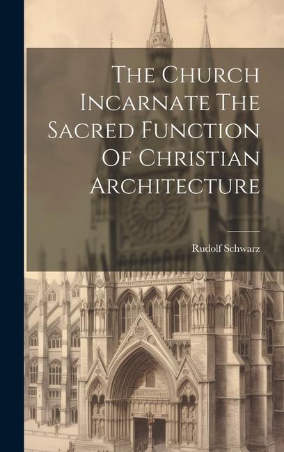 The Church Incarnate The Sacred Function Of Christian Architecture