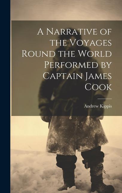 A Narrative of the Voyages Round the World Performed by Captain James Cook