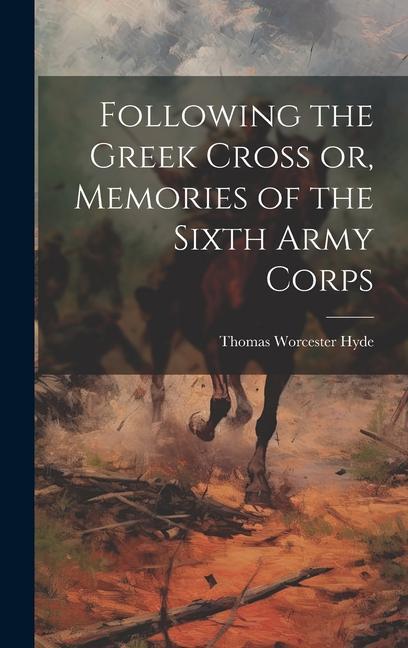 Following the Greek Cross or, Memories of the Sixth Army Corps