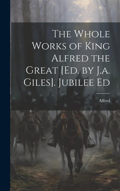 The Whole Works of King Alfred the Great [Ed. by J.a. Giles]. Jubilee Ed