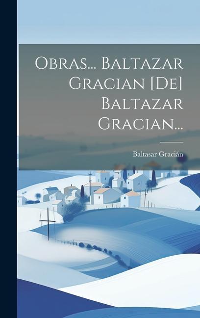 Obras... Baltazar Gracian [de] Baltazar Gracian...