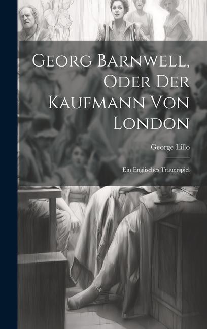 Georg Barnwell, Oder Der Kaufmann Von London: Ein Englisches Trauerspiel