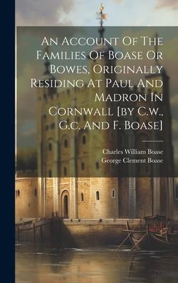 An Account Of The Families Of Boase Or Bowes, Originally Residing At Paul And Madron In Cornwall [by C.w., G.c. And F. Boase]