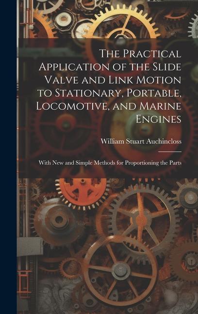 The Practical Application of the Slide Valve and Link Motion to Stationary, Portable, Locomotive, and Marine Engines: With New and Simple Methods for