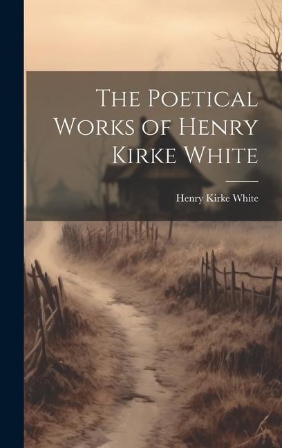 The Poetical Works of Henry Kirke White