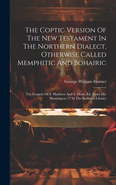 The Coptic Version Of The New Testament In The Northern Dialect, Otherwise Called Memphitic And Bohairic: The Gospels Of S. Matthew And S. Mark, Ed. F