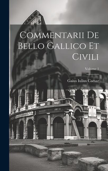 Commentarii De Bello Gallico Et Civili; Volume 1