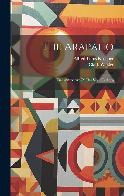 The Arapaho: Decorative Art Of The Sioux Indians