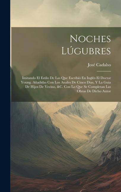 Noches Lúgubres: Imitando El Estilo De Las Que Escribió En Inglés El Doctor Young. Añadidas Con Los Anales De Cinco Dias, Y La Guia De