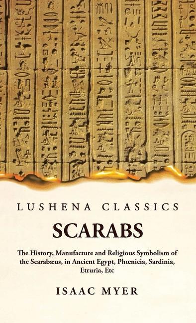 Scarabs The History, Manufacture and Religious Symbolism of the Scarabæus