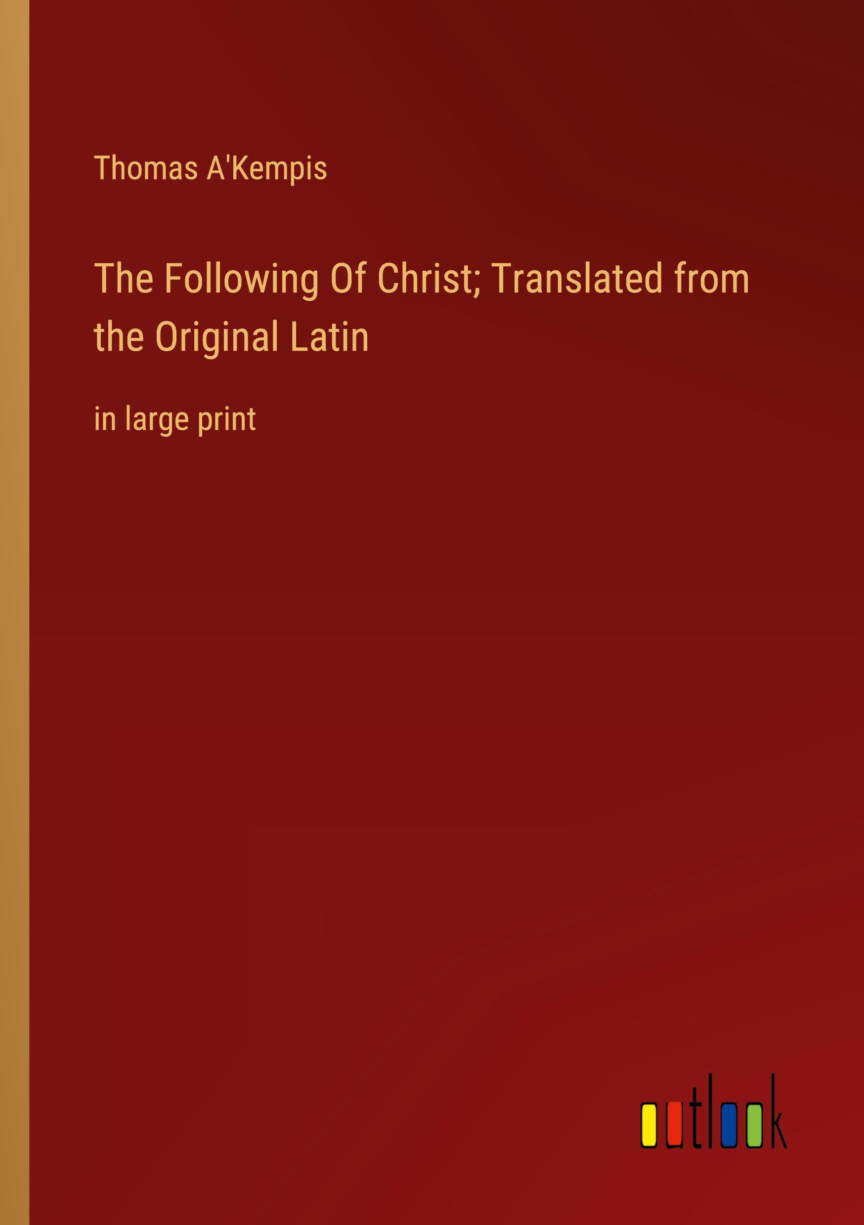 The Following Of Christ; Translated from the Original Latin