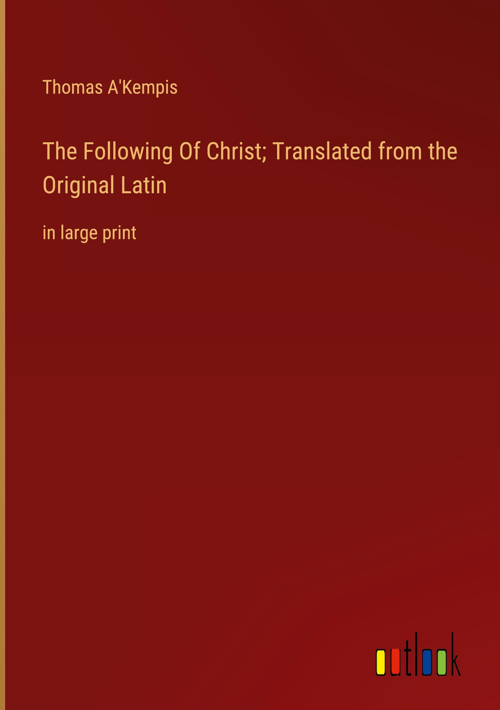 The Following Of Christ; Translated from the Original Latin