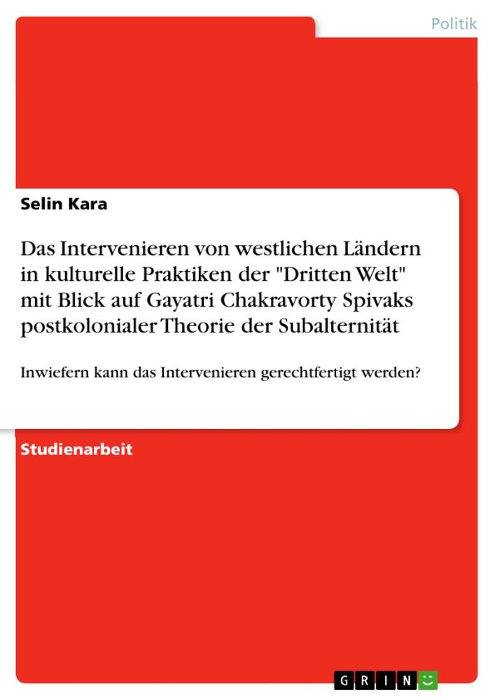 Das Intervenieren von westlichen Ländern in kulturelle Praktiken der "Dritten Welt" mit Blick auf Gayatri Chakravorty Spivaks postkolonialer Theorie der Subalternität