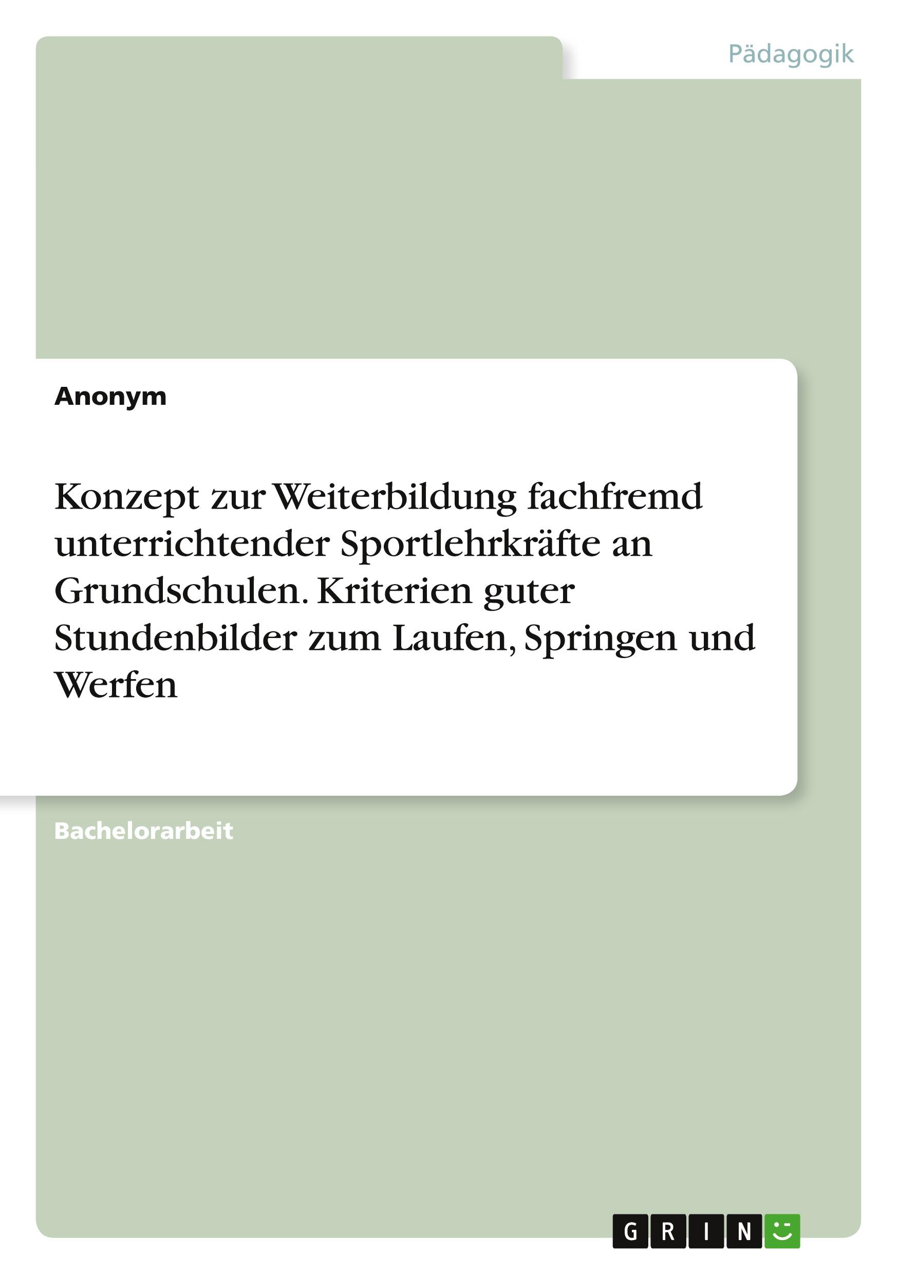 Konzept zur Weiterbildung fachfremd unterrichtender Sportlehrkräfte an Grundschulen. Kriterien guter Stundenbilder zum Laufen, Springen und Werfen