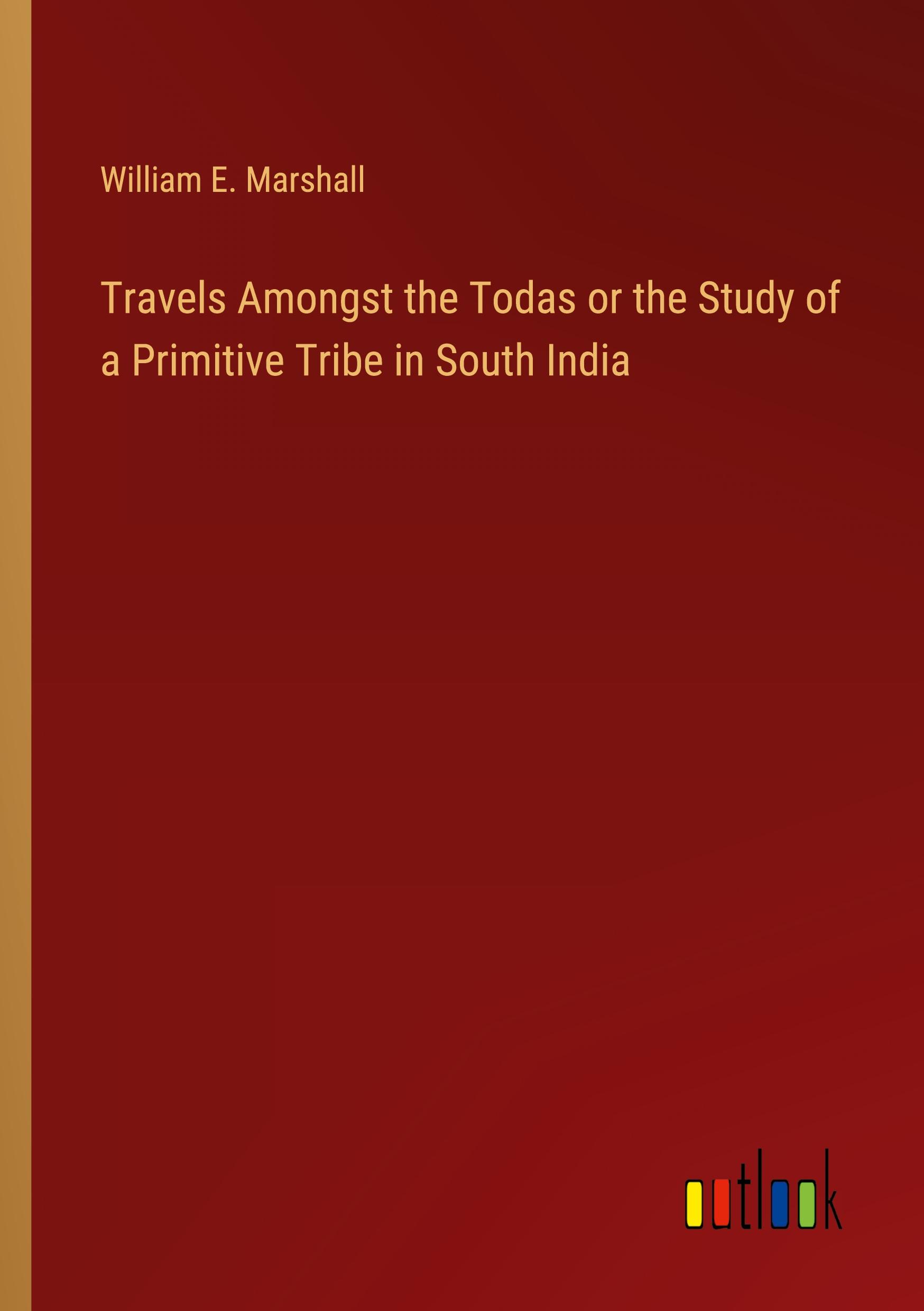 Travels Amongst the Todas or the Study of a Primitive Tribe in South India