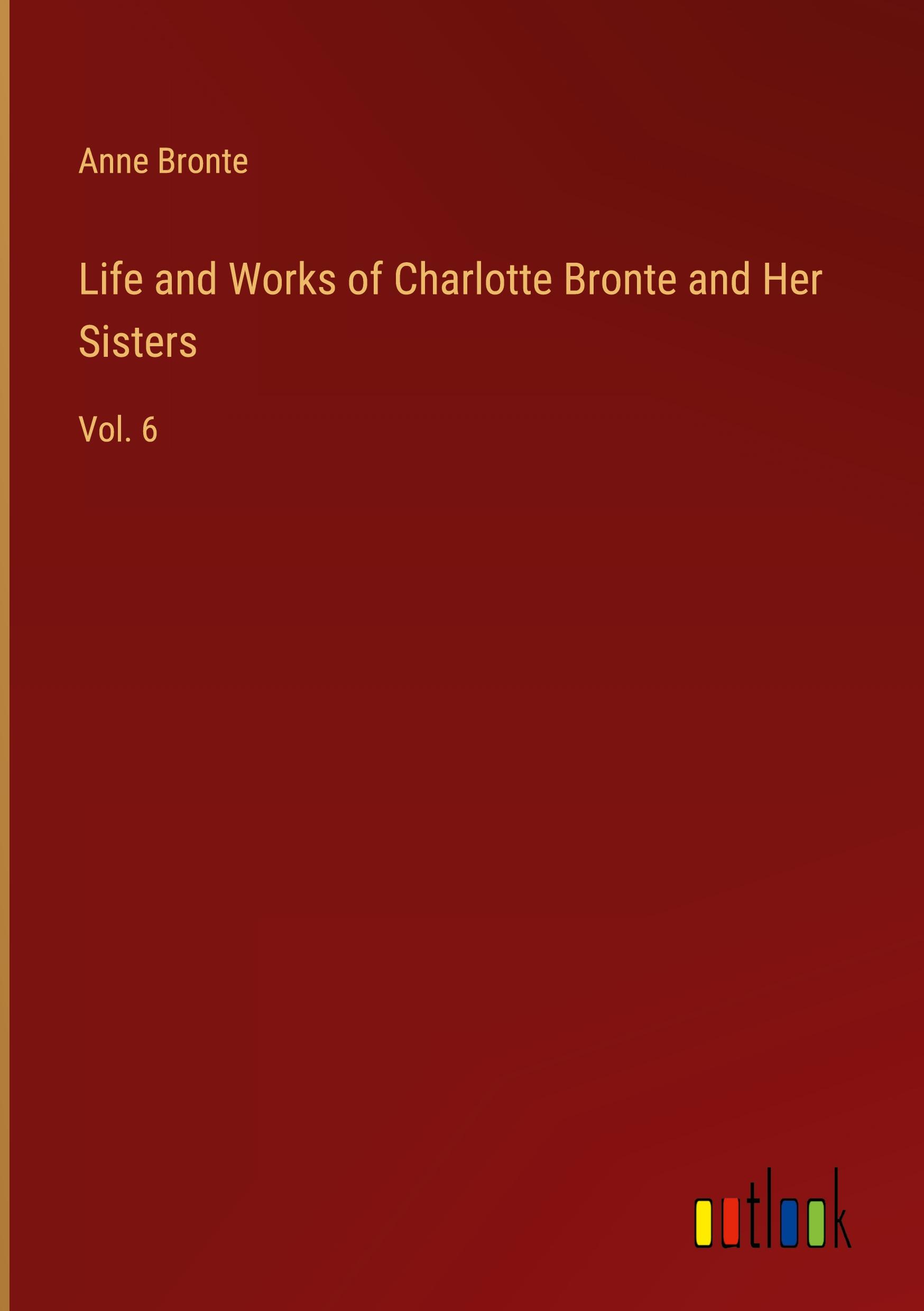 Life and Works of Charlotte Bronte and Her Sisters