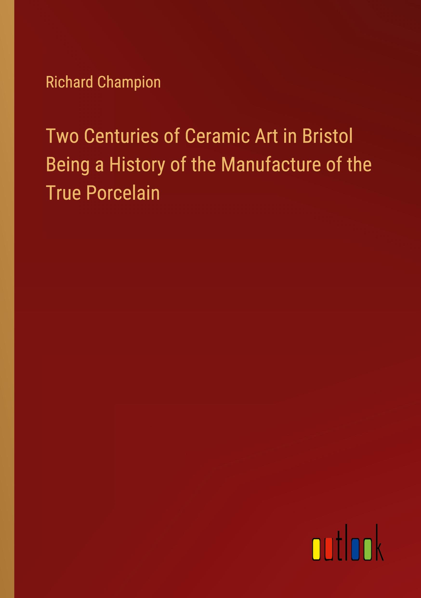 Two Centuries of Ceramic Art in Bristol Being a History of the Manufacture of the True Porcelain