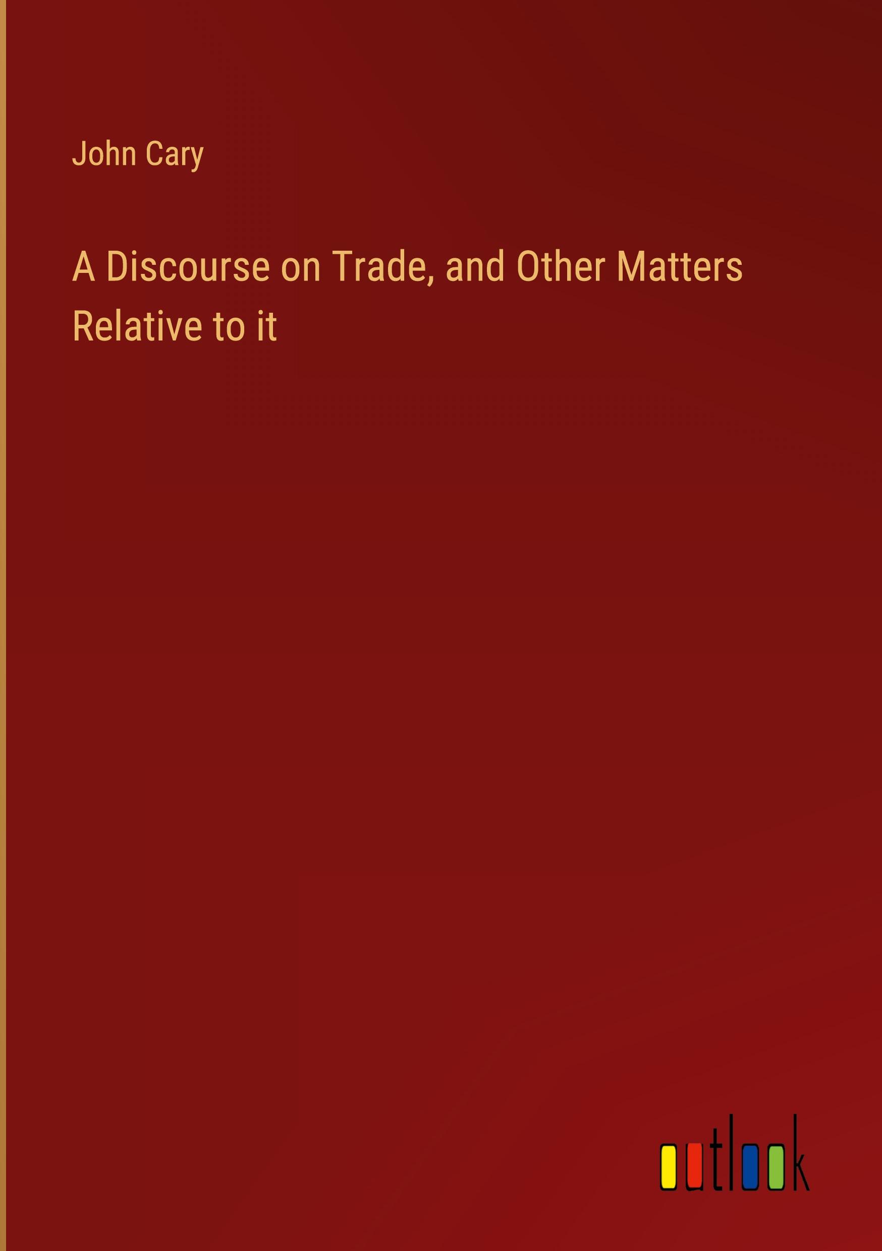 A Discourse on Trade, and Other Matters Relative to it