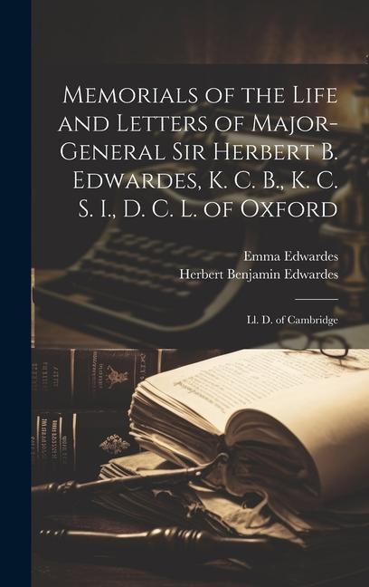 Memorials of the Life and Letters of Major-General Sir Herbert B. Edwardes, K. C. B., K. C. S. I., D. C. L. of Oxford; Ll. D. of Cambridge