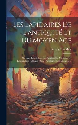 Les Lapidaires De L'antiquité Et Du Moyen Age: Ouvrage Publié Sous Les Auspices Du Ministère De L'instruction Publique Et De L'académie Des Sciences.