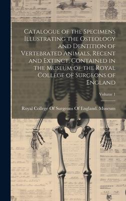 Catalogue of the Specimens Illustrating the Osteology and Dentition of Vertebrated Animals, Recent and Extinct, Contained in the Museum of the Royal C