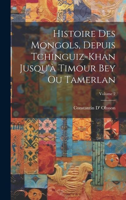 Histoire Des Mongols, Depuis Tchinguiz-Khan Jusqu'à Timour Bey Ou Tamerlan; Volume 2