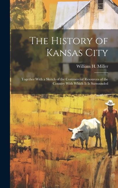 The History of Kansas City: Together With a Sketch of the Commercial Resources of the Country With Which It Is Surrounded