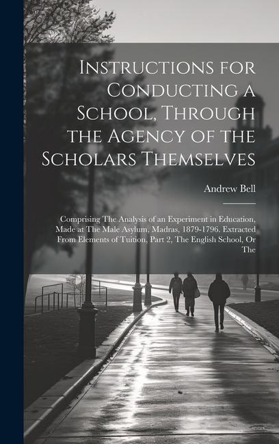 Instructions for Conducting a School, Through the Agency of the Scholars Themselves: Comprising The Analysis of an Experiment in Education, Made at Th