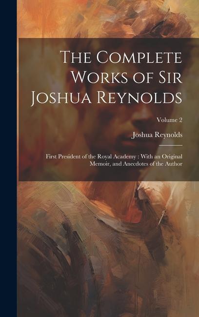 The Complete Works of Sir Joshua Reynolds: First President of the Royal Academy: With an Original Memoir, and Anecdotes of the Author; Volume 2