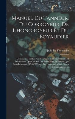 Manuel Du Tanneur, Du Corroyeur, De L'hongroyeur Et Du Boyaudier: Contenant Tout Les Améliorations, Perfectionnemens Et Découvertes Que Ces Arts Ont S