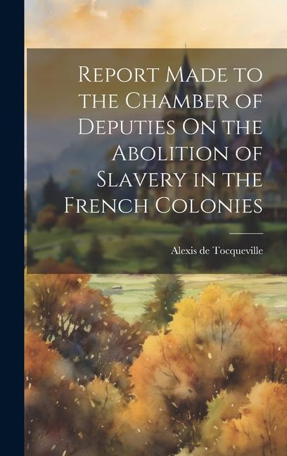 Report Made to the Chamber of Deputies On the Abolition of Slavery in the French Colonies