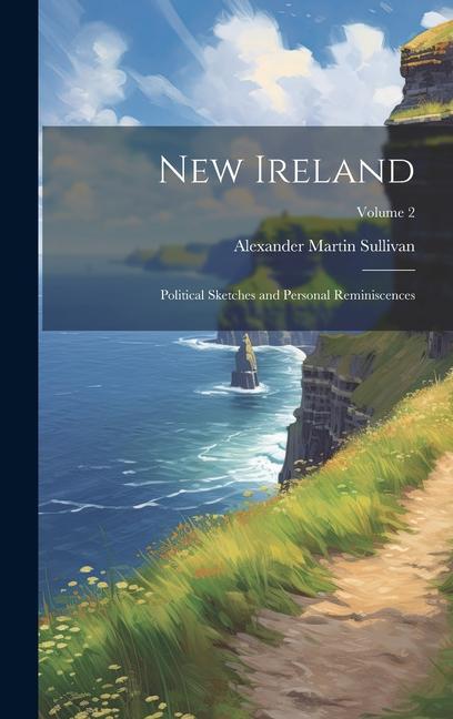 New Ireland: Political Sketches and Personal Reminiscences; Volume 2