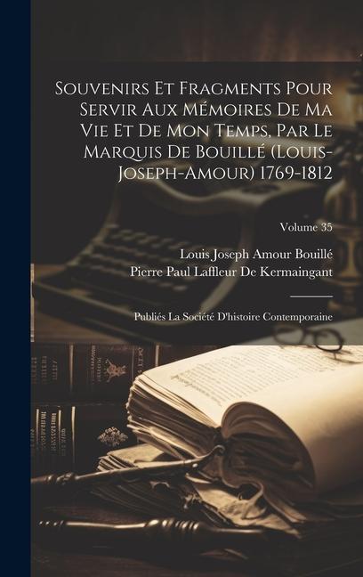 Souvenirs Et Fragments Pour Servir Aux Mémoires De Ma Vie Et De Mon Temps, Par Le Marquis De Bouillé (Louis-Joseph-Amour) 1769-1812: Publiés La Sociét