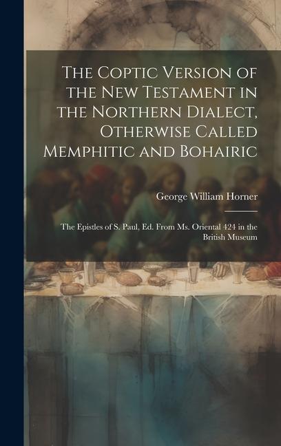 The Coptic Version of the New Testament in the Northern Dialect, Otherwise Called Memphitic and Bohairic: The Epistles of S. Paul, Ed. from Ms. Orient