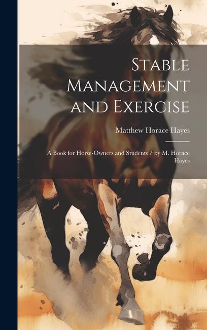 Stable Management and Exercise: A Book for Horse-Owners and Students / by M. Horace Hayes