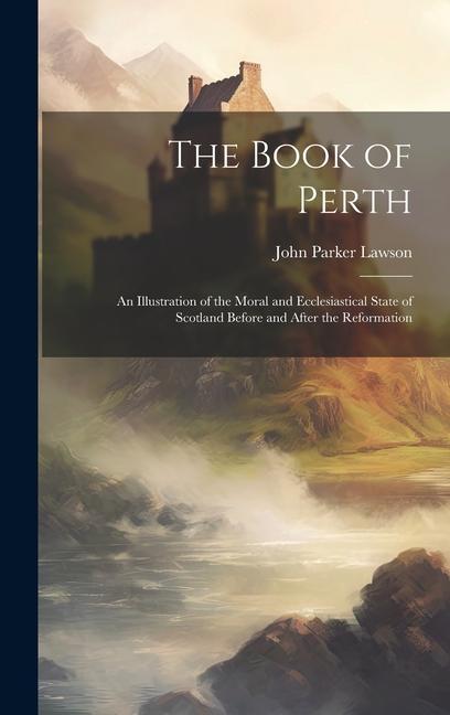 The Book of Perth: An Illustration of the Moral and Ecclesiastical State of Scotland Before and After the Reformation