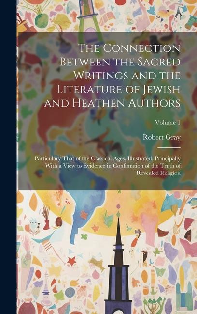 The Connection Between the Sacred Writings and the Literature of Jewish and Heathen Authors: Particulary That of the Classical Ages, Illustrated, Prin